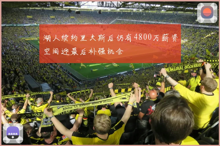 湖人续约里夫斯后仍有4800万薪资空间迎最后补强机会