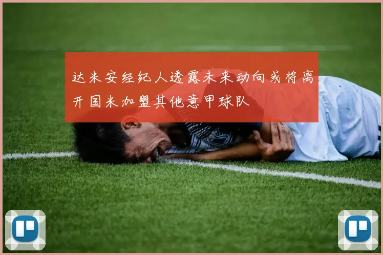 达米安经纪人透露未来动向或将离开国米加盟其他意甲球队