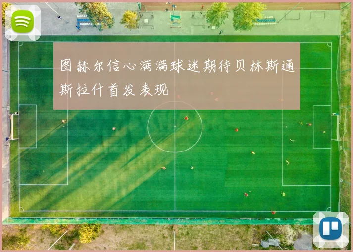 图赫尔信心满满球迷期待贝林斯通斯拉什首发表现