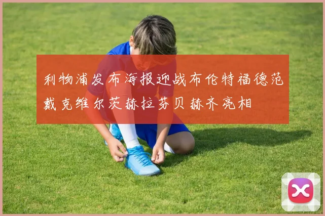 利物浦发布海报迎战布伦特福德范戴克维尔茨赫拉芬贝赫齐亮相