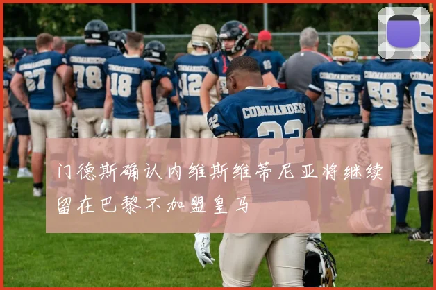 门德斯确认内维斯维蒂尼亚将继续留在巴黎不加盟皇马